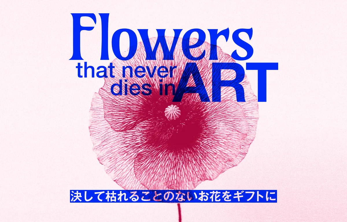 FLOWERS that never dies in ART - 決して枯れることのないお花をギフトに