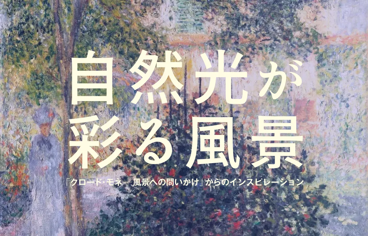 自然光が彩る風景「クロード・モネ ― 風景への問いかけ」からのインスピレーション